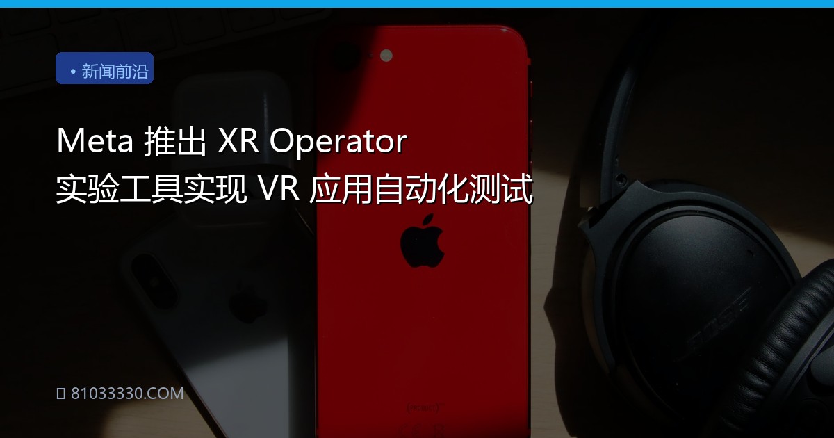 Meta 推出 XR Operator 实验工具实现 VR 应用自动化测试