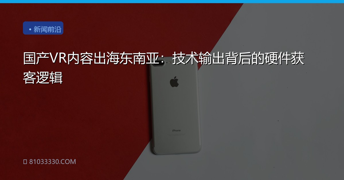 国产VR内容出海东南亚：技术输出背后的硬件获客逻辑