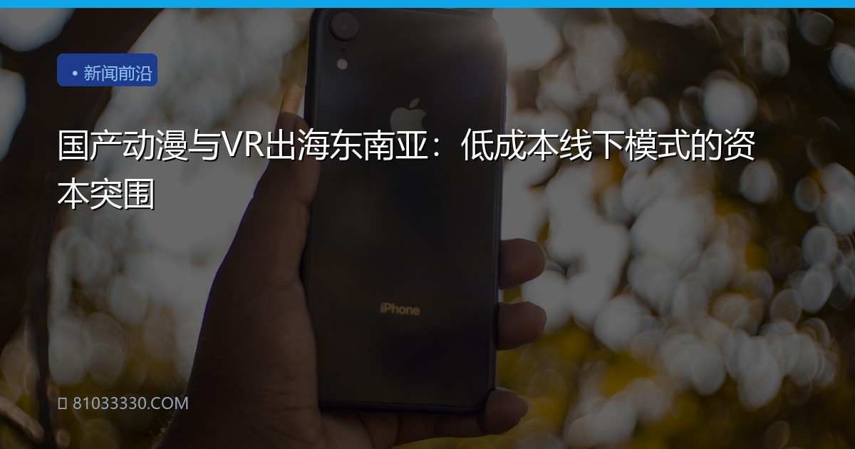 国产动漫与VR出海东南亚：低成本线下模式的资本突围