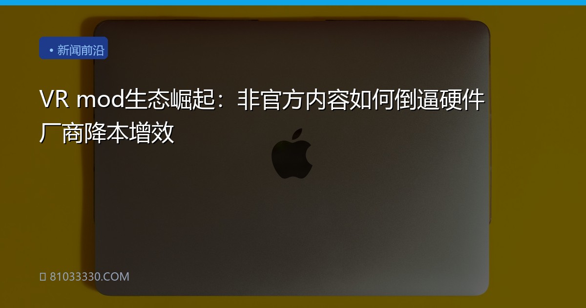 VR mod生态崛起：非官方内容如何倒逼硬件厂商降本增效