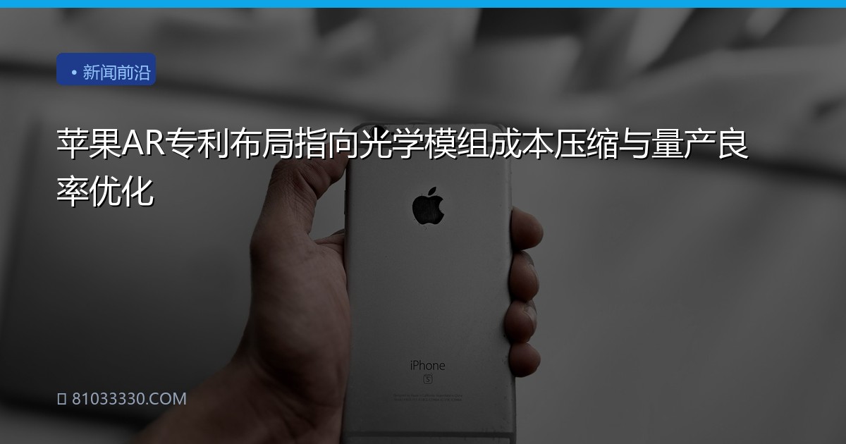 苹果AR专利布局指向光学模组成本压缩与量产良率优化