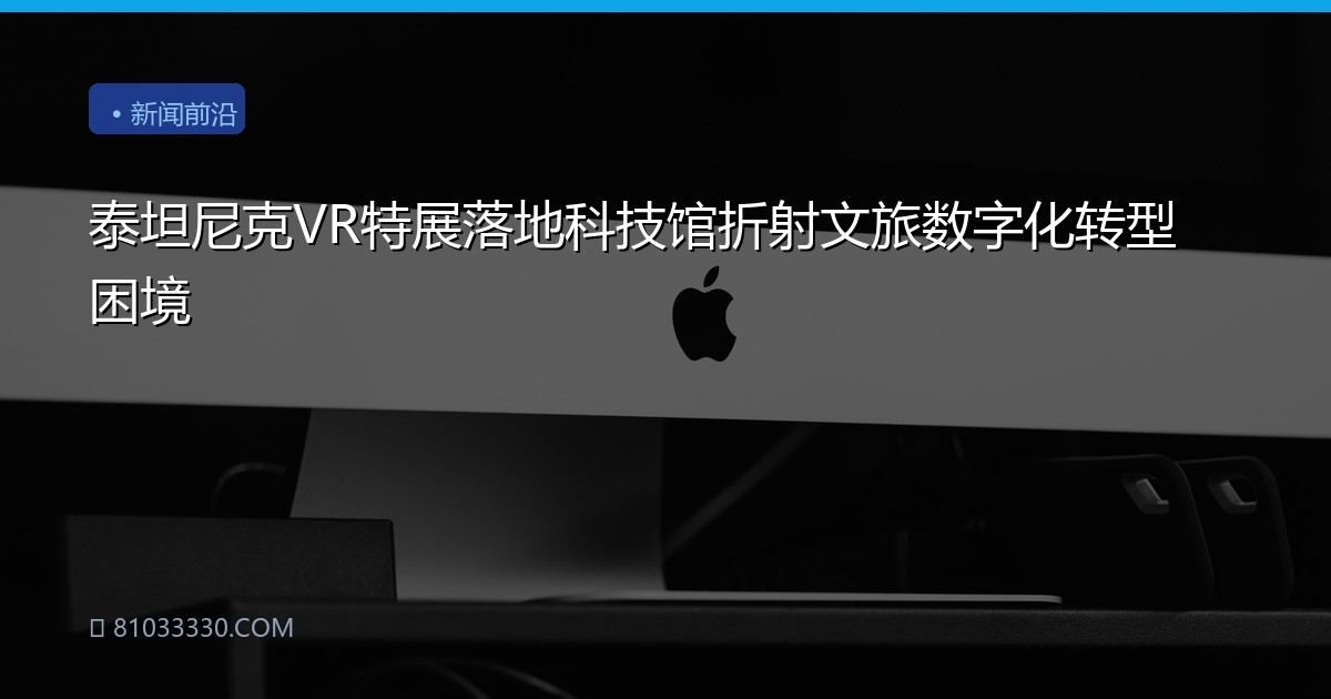 泰坦尼克VR特展落地科技馆折射文旅数字化转型困境