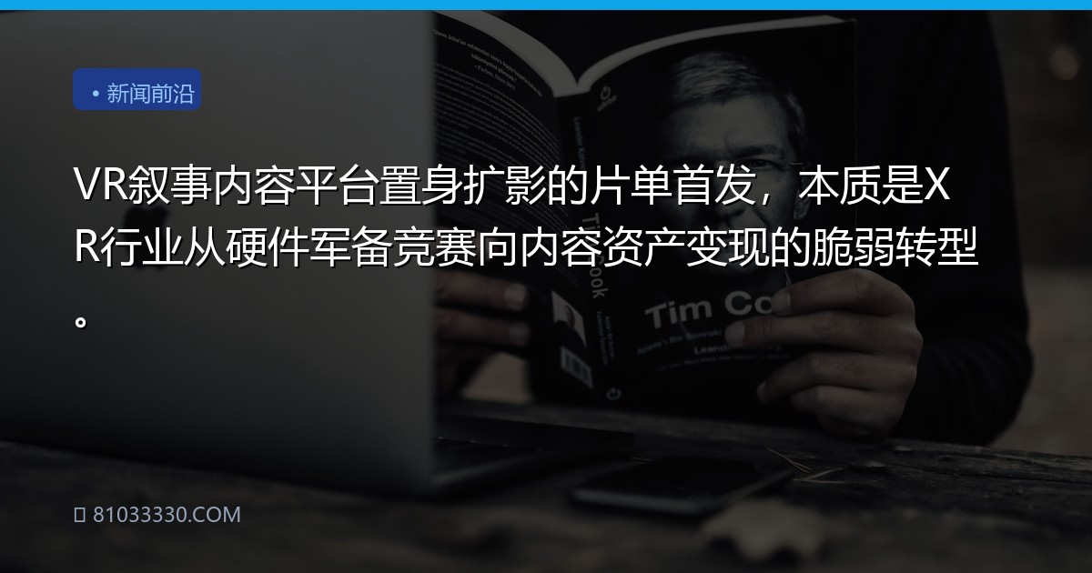 VR叙事内容平台置身扩影的片单首发，本质是XR行业从硬件军备竞赛向内容资产变现的脆弱转型。
