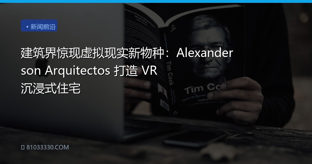 建筑界惊现虚拟现实新物种：Alexanderson Arquitectos 打造 VR 沉浸式住宅