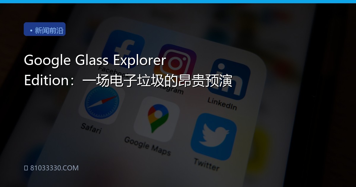 Google Glass Explorer Edition：一场电子垃圾的昂贵预演