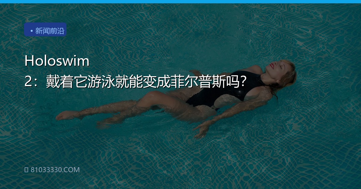 Holoswim 2：戴着它游泳就能变成菲尔普斯吗？