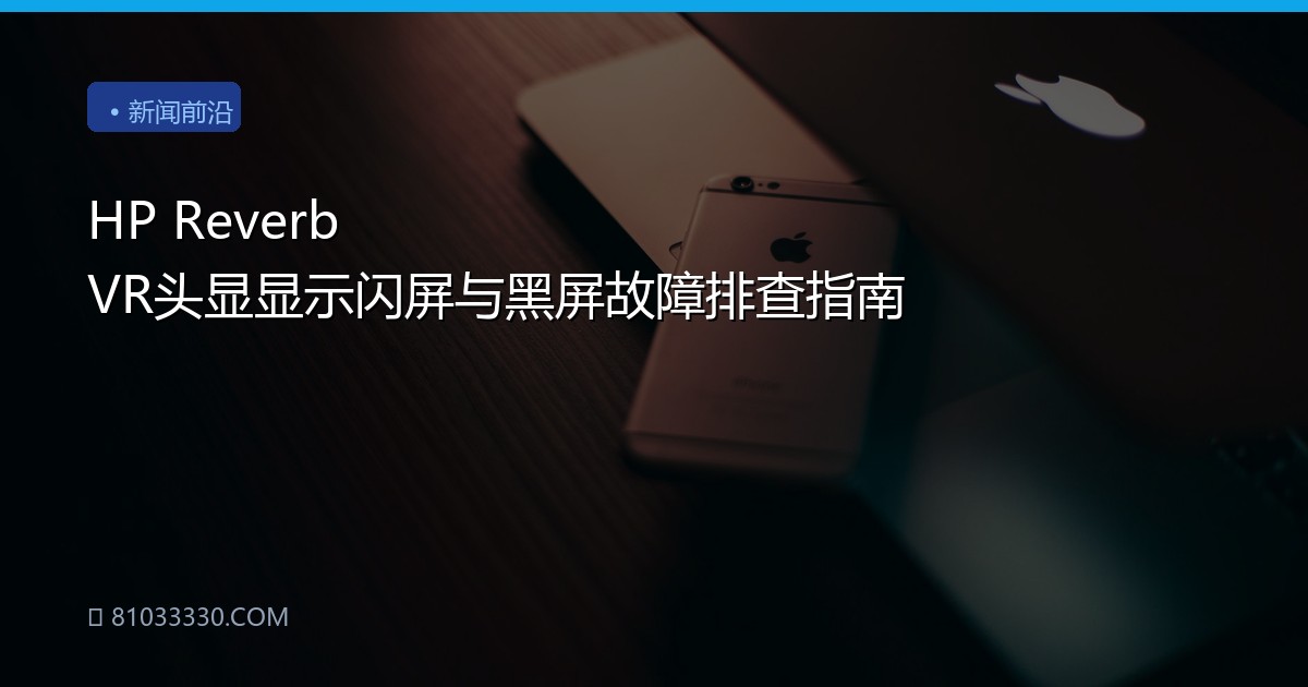 HP Reverb VR头显显示闪屏与黑屏故障排查指南
