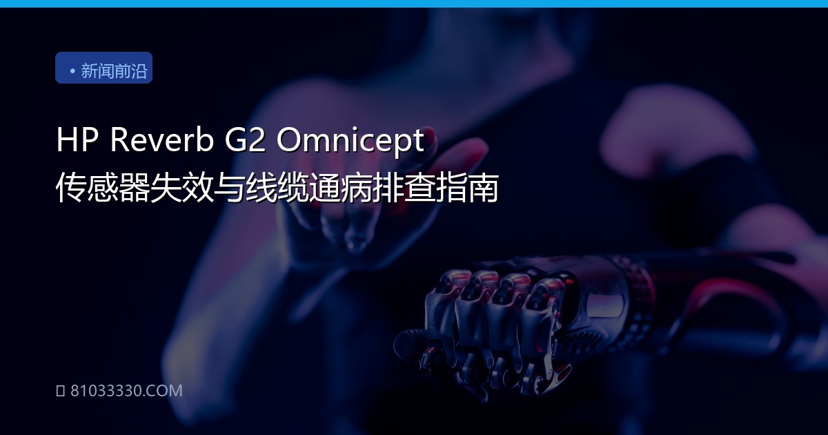 HP Reverb G2 Omnicept 传感器失效与线缆通病排查指南