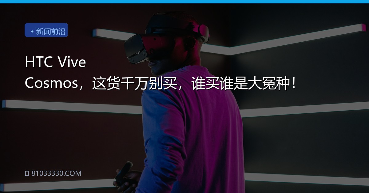 HTC Vive Cosmos，这货千万别买，谁买谁是大冤种！