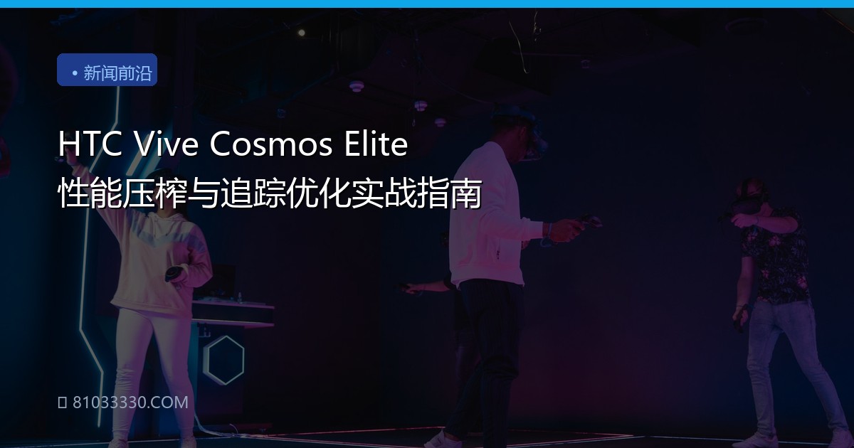 HTC Vive Cosmos Elite 性能压榨与追踪优化实战指南