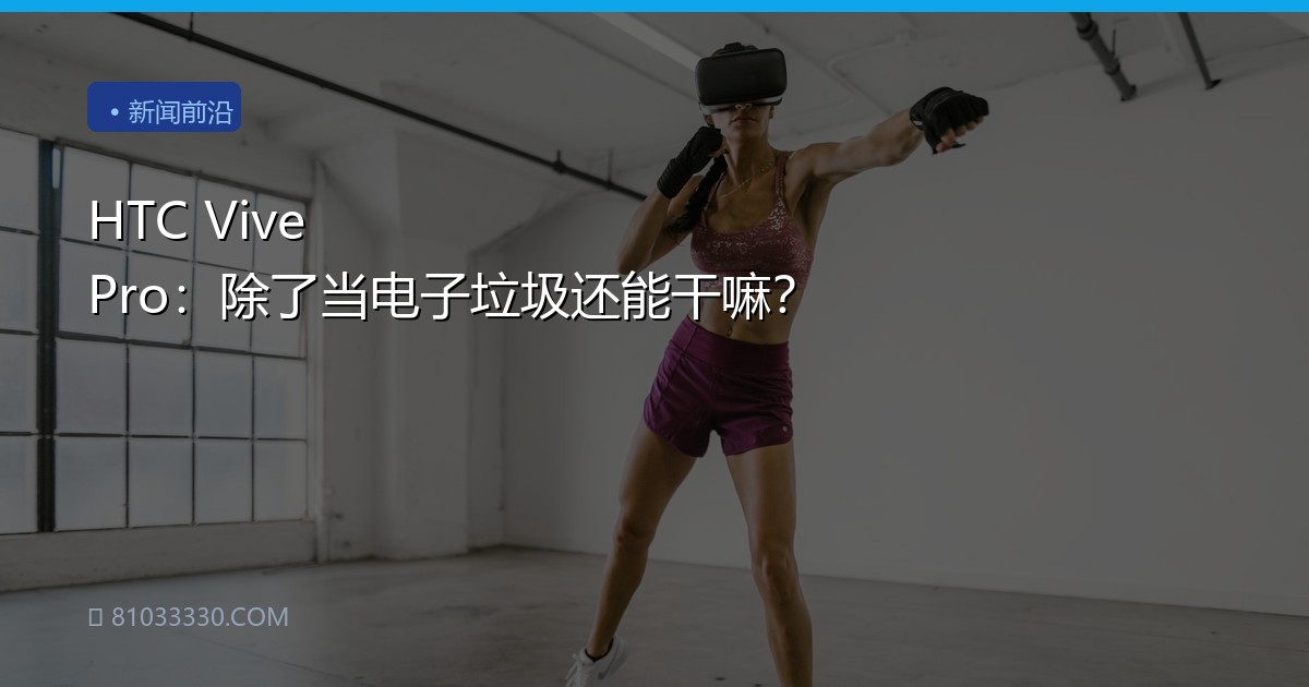 HTC Vive Pro：除了当电子垃圾还能干嘛？
