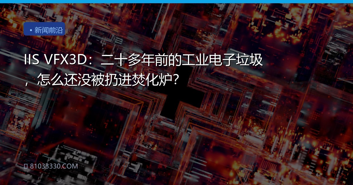 IIS VFX3D：二十多年前的工业电子垃圾，怎么还没被扔进焚化炉？