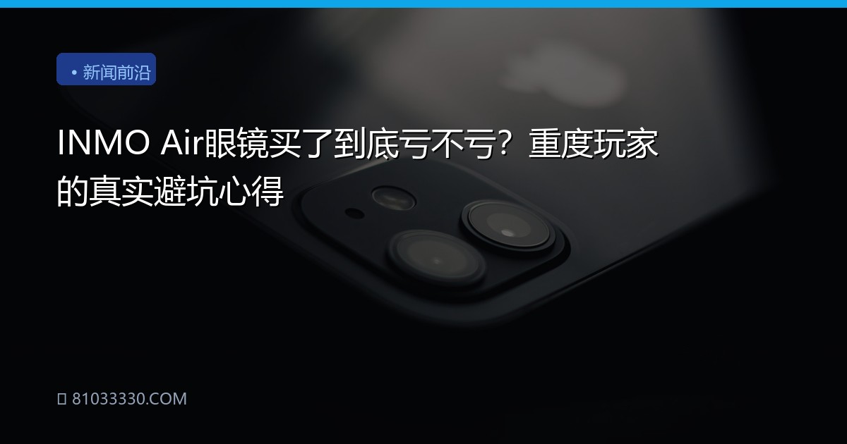INMO Air眼镜买了到底亏不亏？重度玩家的真实避坑心得