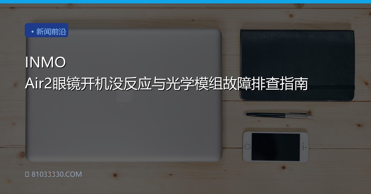 INMO Air2眼镜开机没反应与光学模组故障排查指南