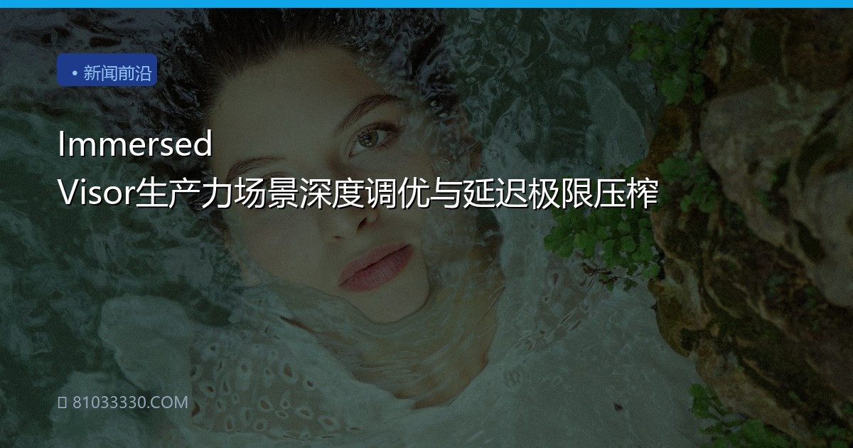 Immersed Visor生产力场景深度调优与延迟极限压榨