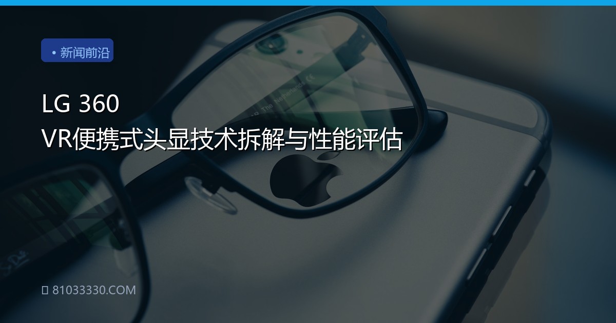 LG 360 VR便携式头显技术拆解与性能评估