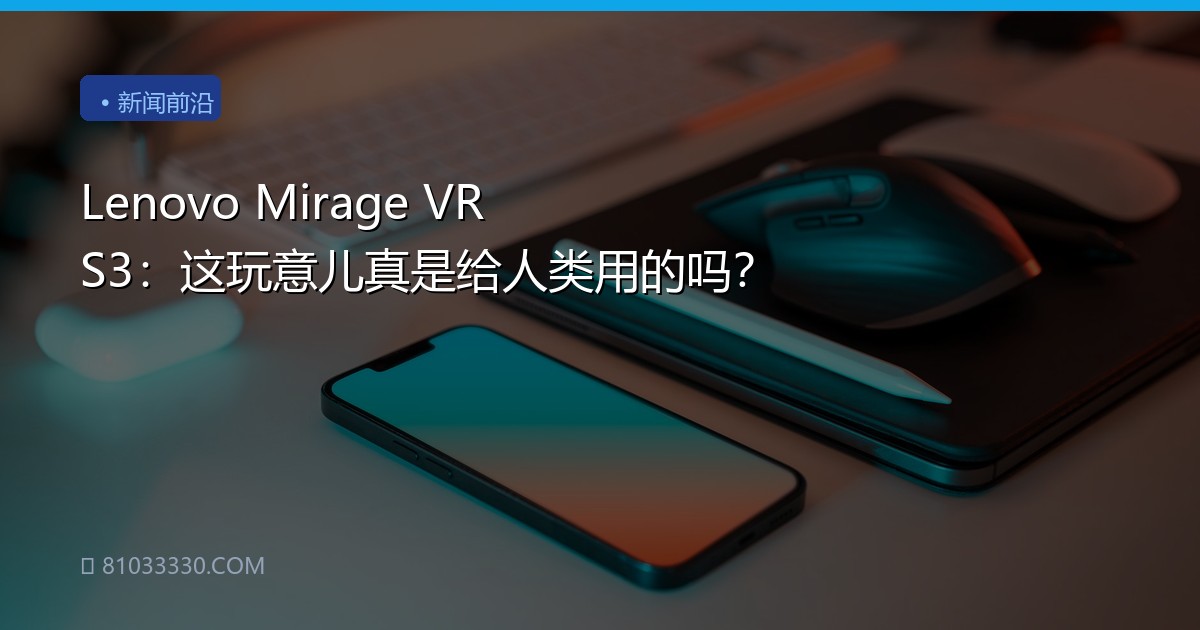 Lenovo Mirage VR S3：这玩意儿真是给人类用的吗？