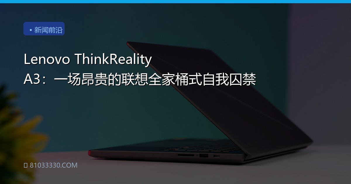 Lenovo ThinkReality A3：一场昂贵的联想全家桶式自我囚禁