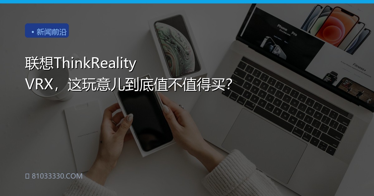 联想ThinkReality VRX，这玩意儿到底值不值得买？
