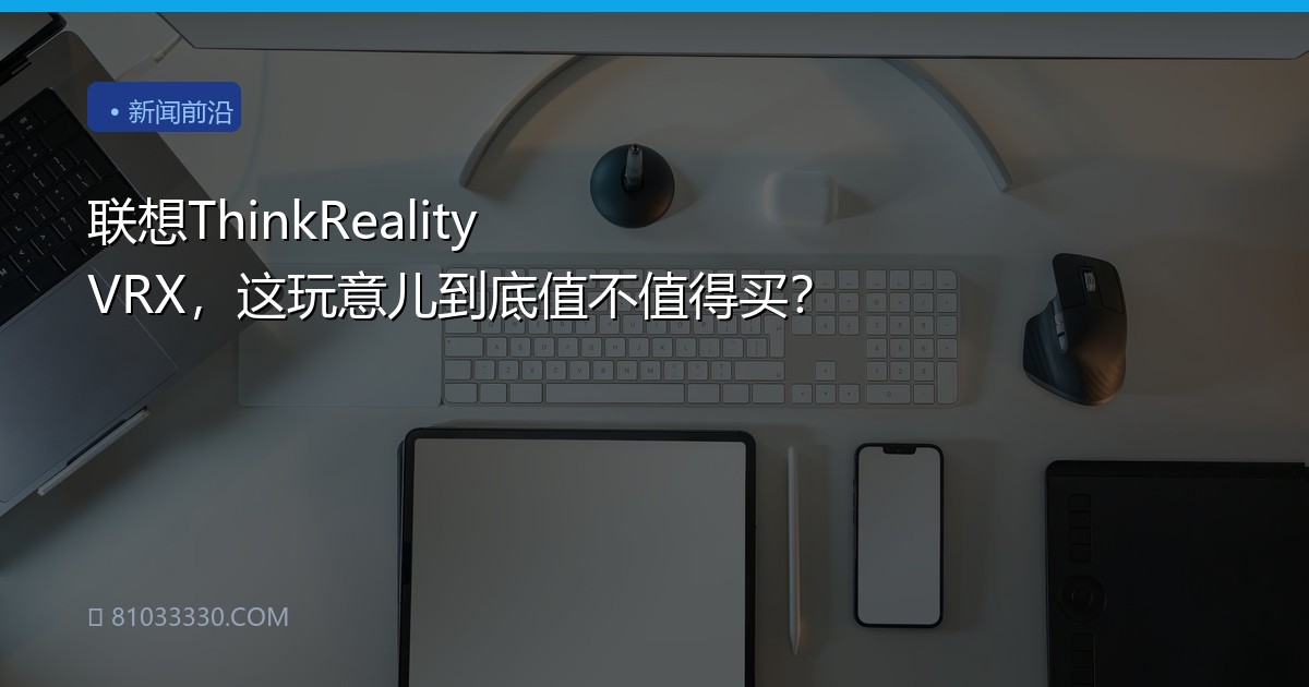 联想ThinkReality VRX，这玩意儿到底值不值得买？