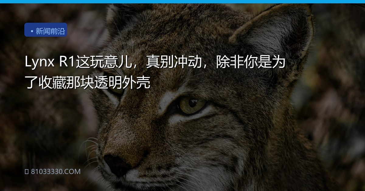 Lynx R1这玩意儿，真别冲动，除非你是为了收藏那块透明外壳
