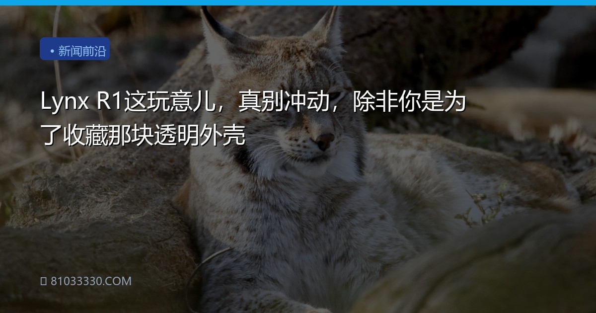 Lynx R1这玩意儿，真别冲动，除非你是为了收藏那块透明外壳
