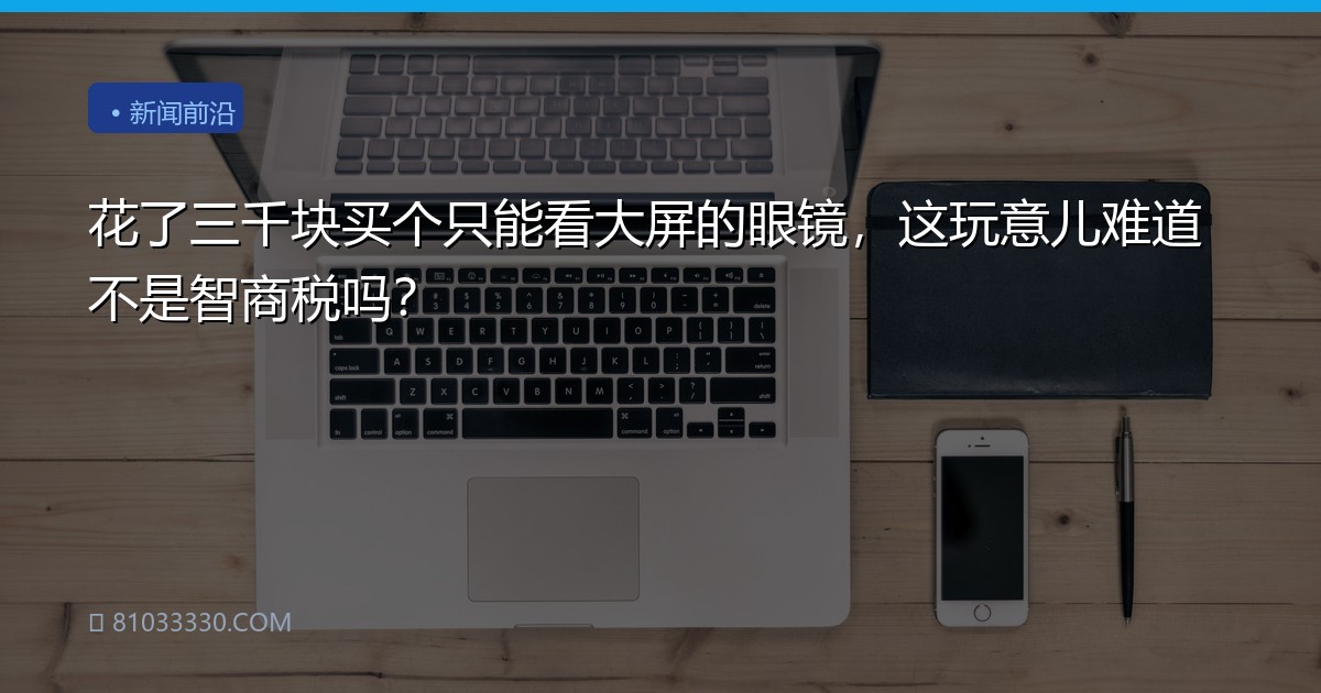 花了三千块买个只能看大屏的眼镜，这玩意儿难道不是智商税吗？