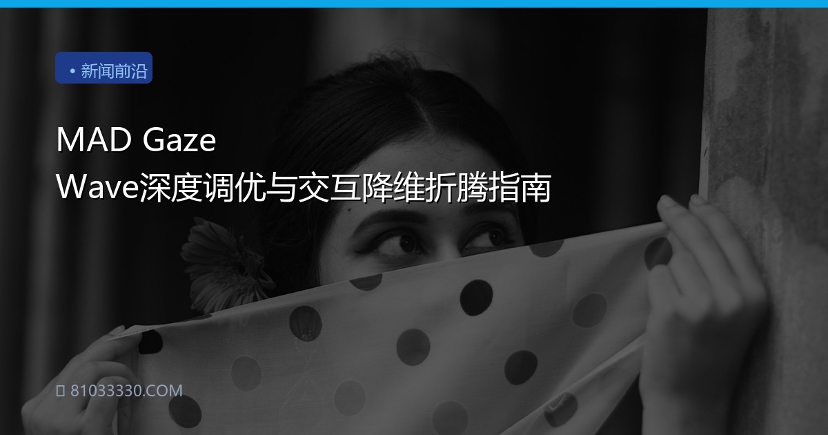 MAD Gaze Wave深度调优与交互降维折腾指南