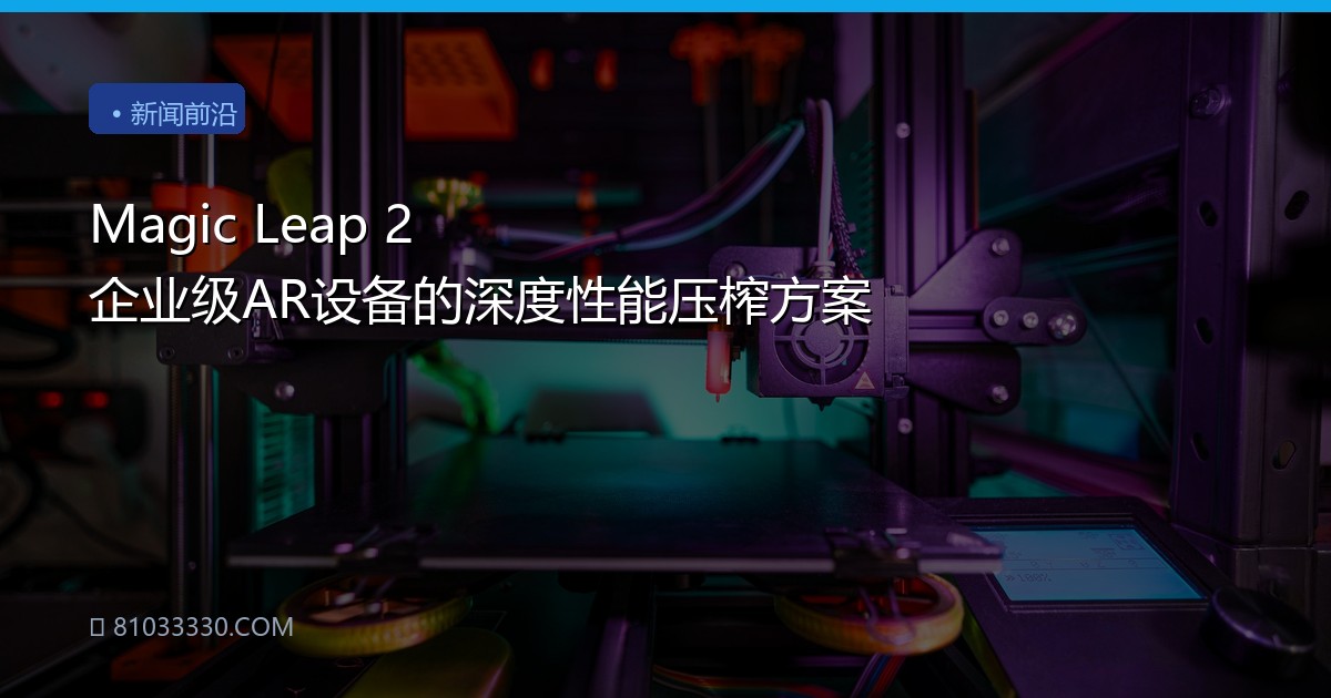 Magic Leap 2 企业级AR设备的深度性能压榨方案