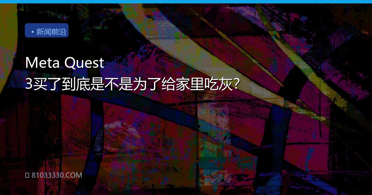 Meta Quest 3买了到底是不是为了给家里吃灰？