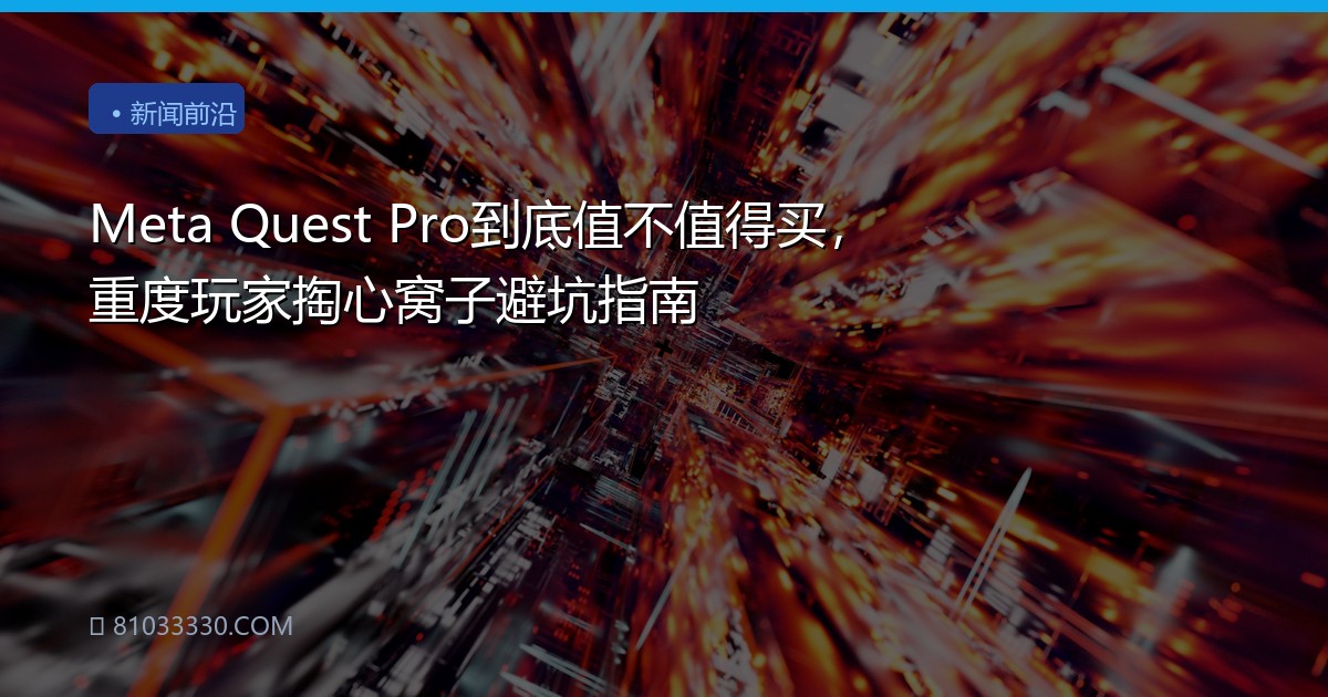 Meta Quest Pro到底值不值得买，重度玩家掏心窝子避坑指南