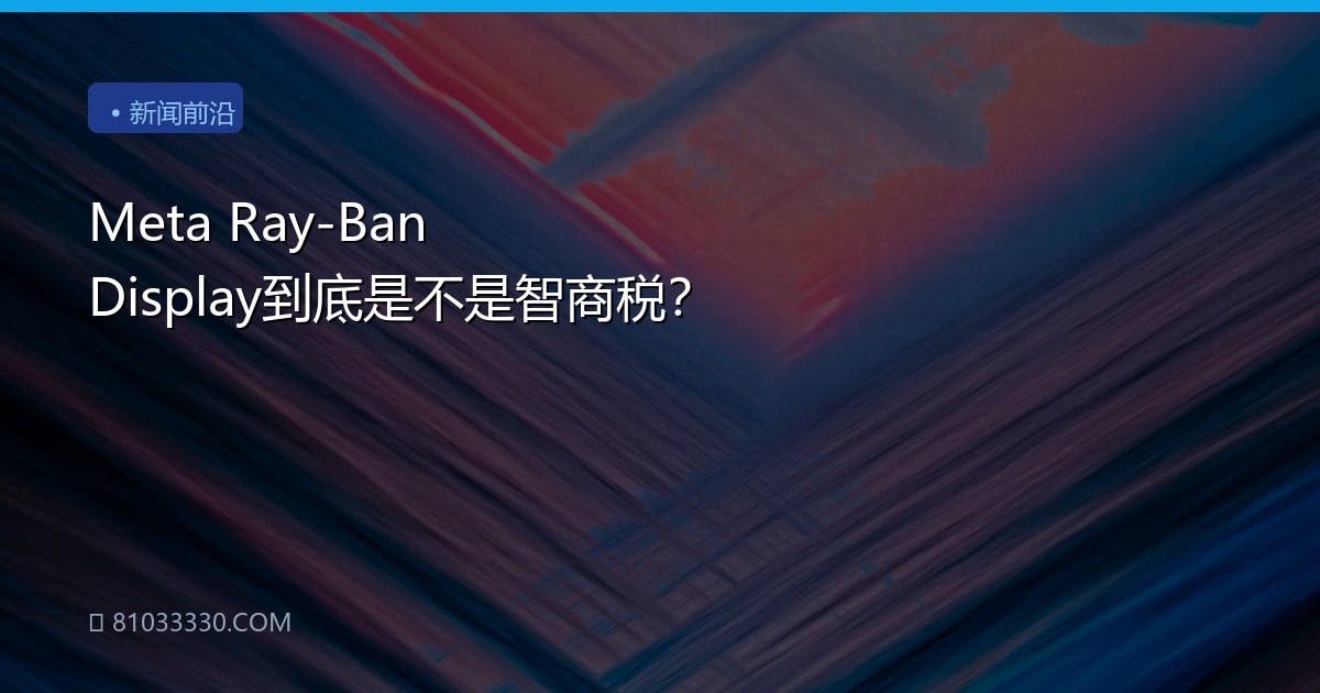 Meta Ray-Ban Display到底是不是智商税？