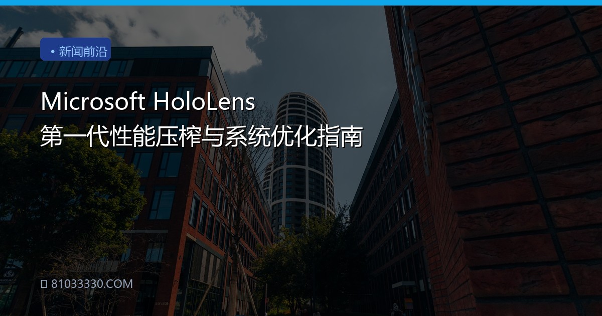 Microsoft HoloLens 第一代性能压榨与系统优化指南