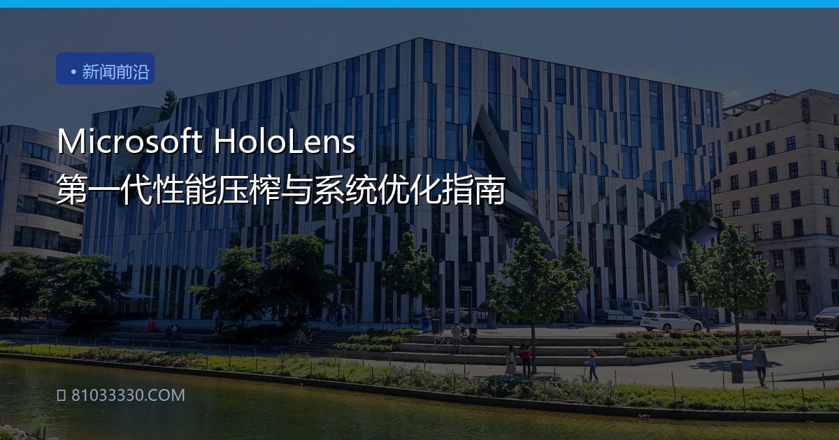 Microsoft HoloLens 第一代性能压榨与系统优化指南