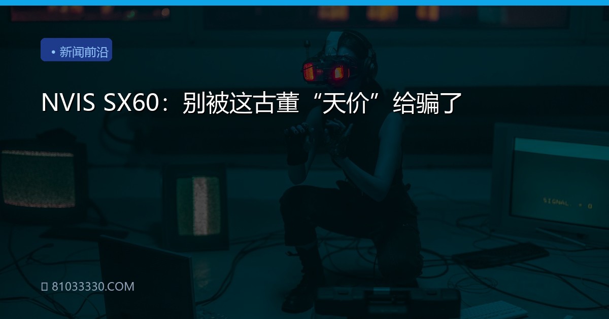NVIS SX60：别被这古董“天价”给骗了