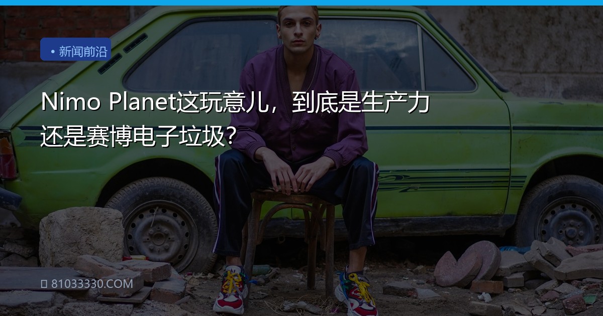 Nimo Planet这玩意儿，到底是生产力还是赛博电子垃圾？