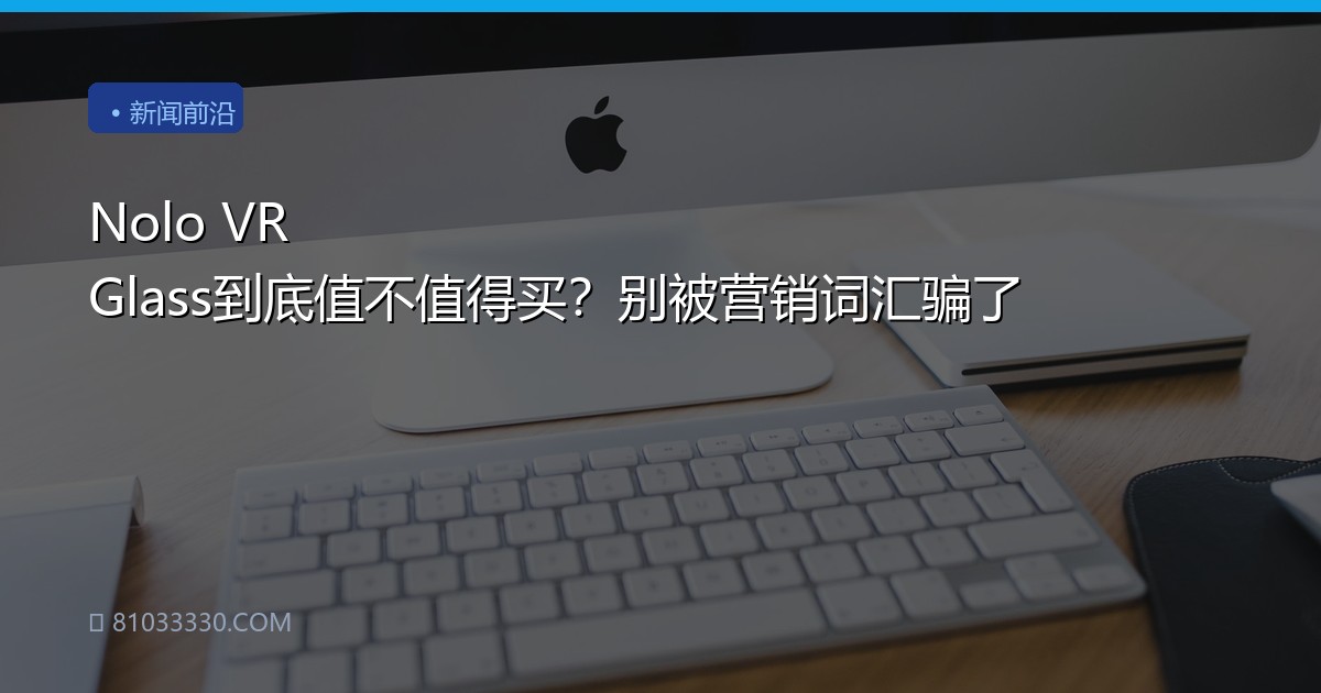 Nolo VR Glass到底值不值得买？别被营销词汇骗了