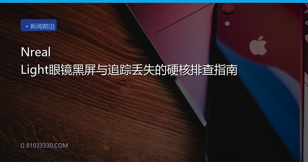 Nreal Light眼镜黑屏与追踪丢失的硬核排查指南