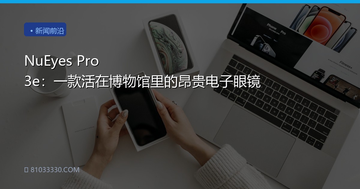 NuEyes Pro 3e：一款活在博物馆里的昂贵电子眼镜