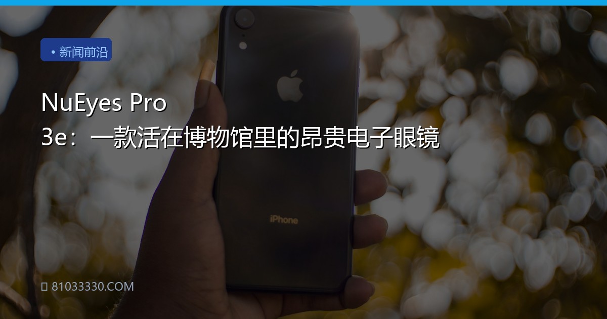 NuEyes Pro 3e：一款活在博物馆里的昂贵电子眼镜