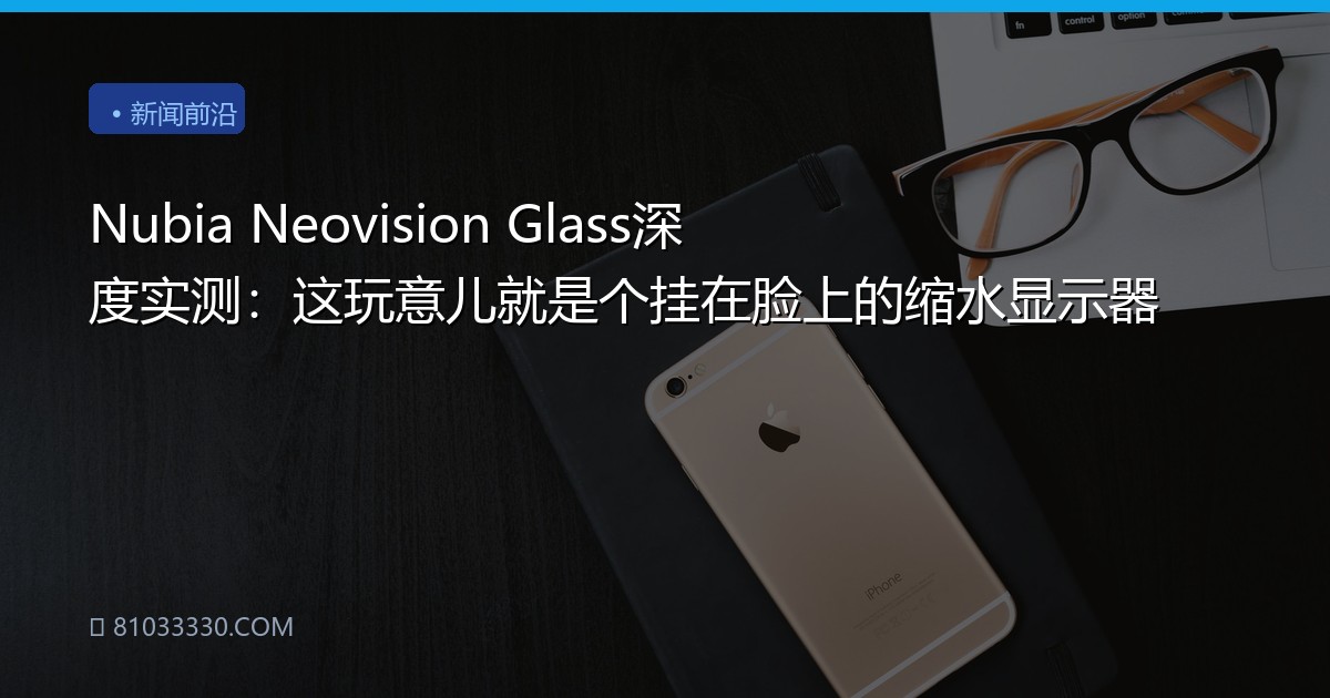Nubia Neovision Glass深度实测：这玩意儿就是个挂在脸上的缩水显示器