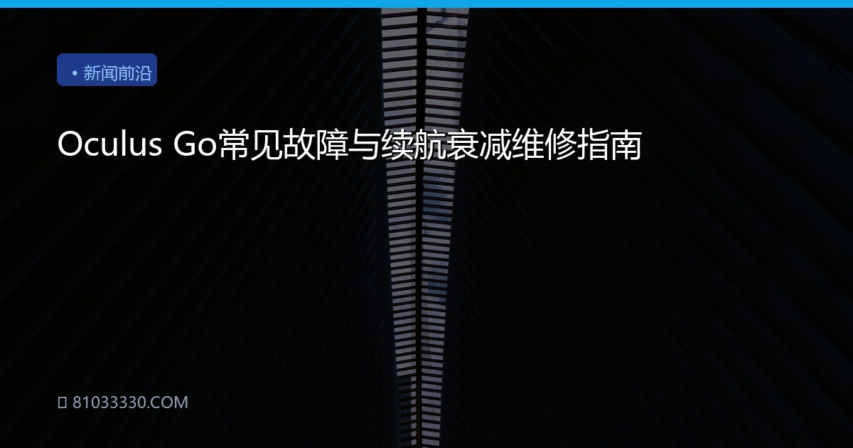 Oculus Go常见故障与续航衰减维修指南