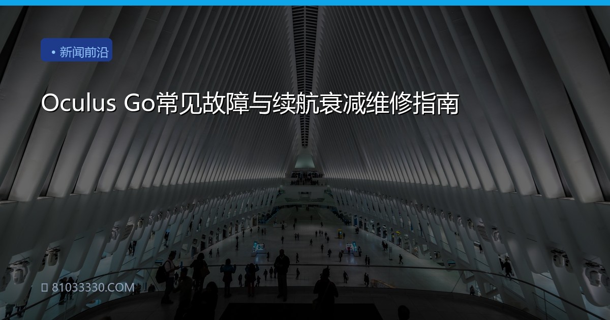 Oculus Go常见故障与续航衰减维修指南