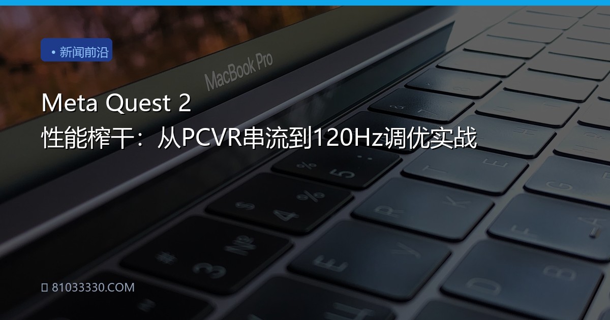 Meta Quest 2 性能榨干：从PCVR串流到120Hz调优实战