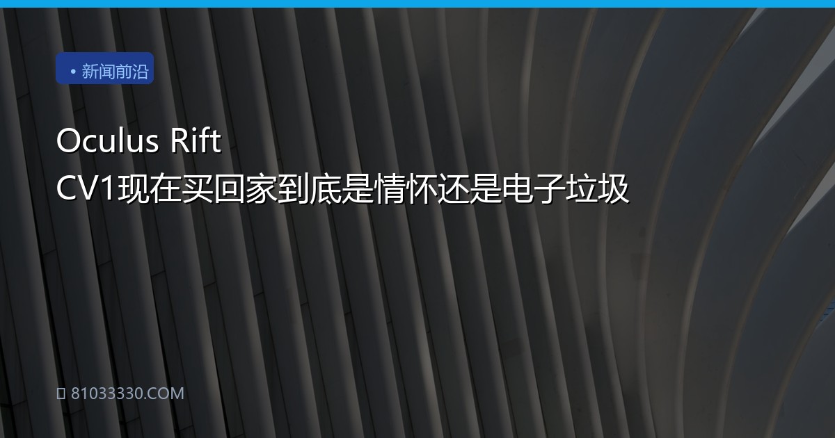 Oculus Rift CV1现在买回家到底是情怀还是电子垃圾