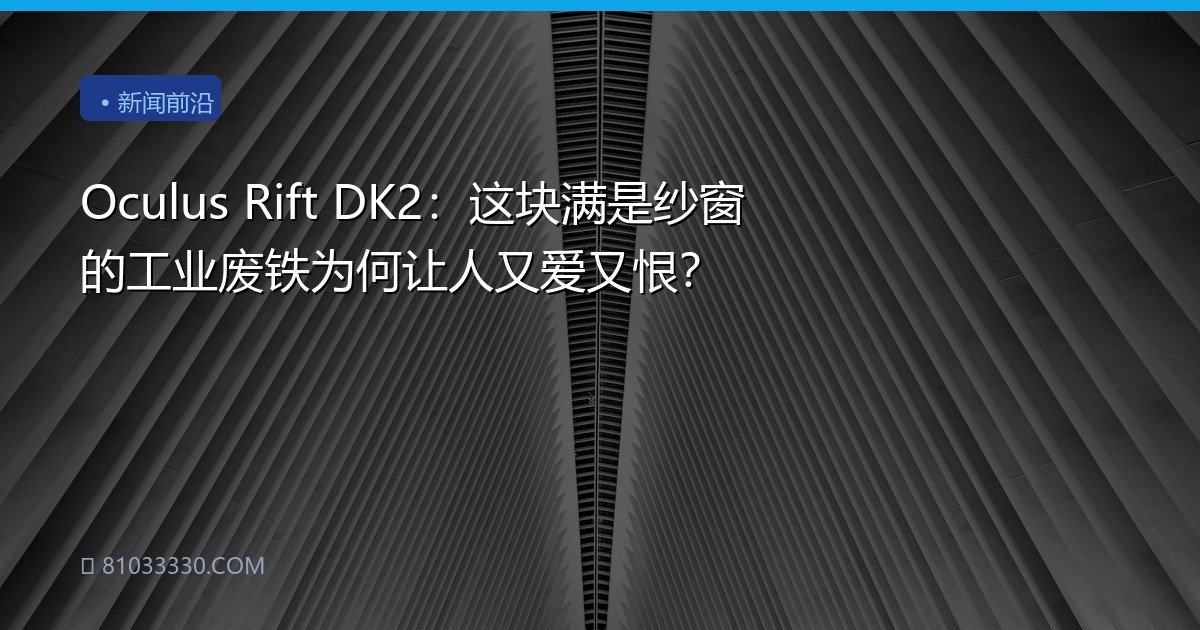 Oculus Rift DK2：这块满是纱窗的工业废铁为何让人又爱又恨？