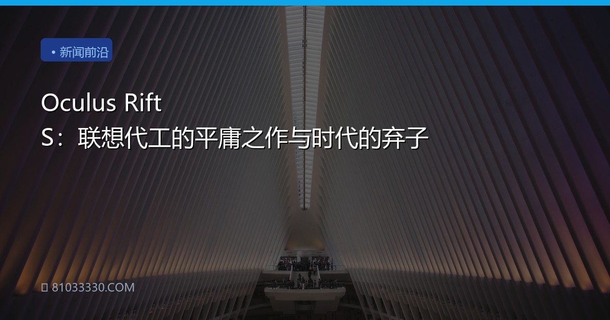Oculus Rift S：联想代工的平庸之作与时代的弃子