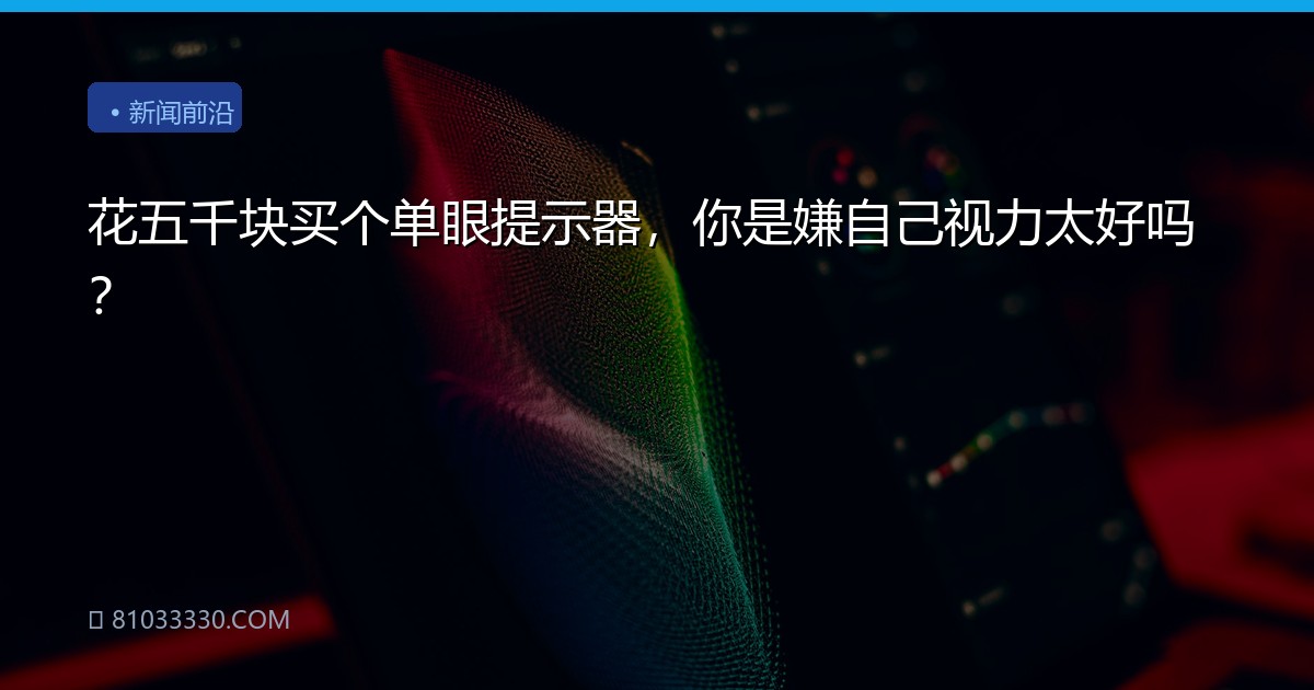 花五千块买个单眼提示器，你是嫌自己视力太好吗？