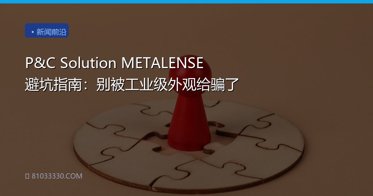 P&C Solution METALENSE避坑指南：别被工业级外观给骗了