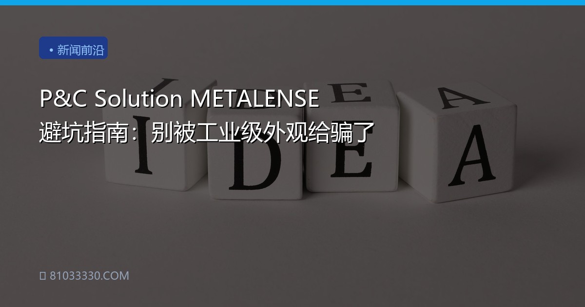 P&C Solution METALENSE避坑指南：别被工业级外观给骗了